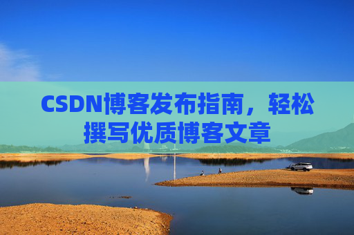 CSDN博客发布指南，轻松撰写优质博客文章